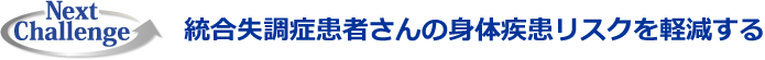 Next Challenge 統合失調症患者さんの身体疾患リスクを軽減する