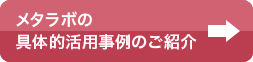 メタラボの具体的活用事例のご紹介