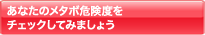 あなたのメタボ危険度をチェックしてみましょう